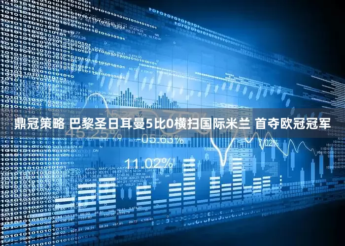 鼎冠策略 巴黎圣日耳曼5比0横扫国际米兰 首夺欧冠冠军