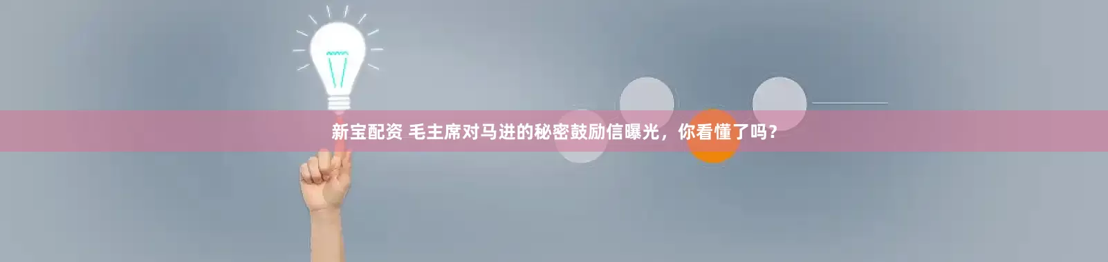 新宝配资 毛主席对马进的秘密鼓励信曝光，你看懂了吗？