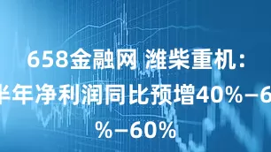 658金融网 潍柴重机：上半年净利润同比预增40%—60%