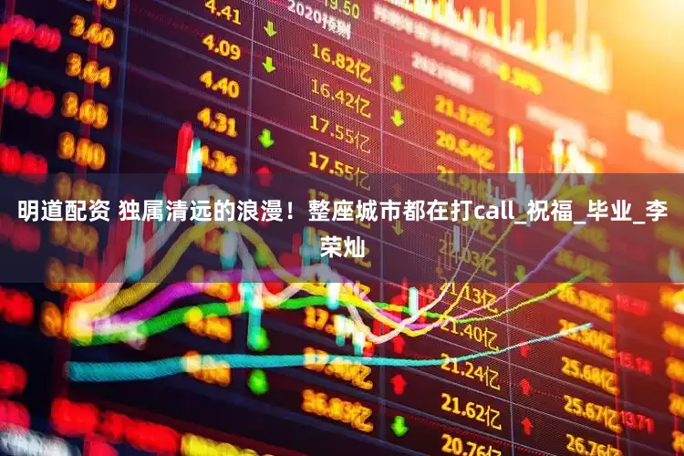明道配资 独属清远的浪漫！整座城市都在打call_祝福_毕业_李荣灿