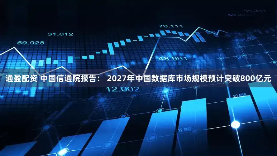 通盈配资 中国信通院报告： 2027年中国数据库市场规模预计突破800亿元