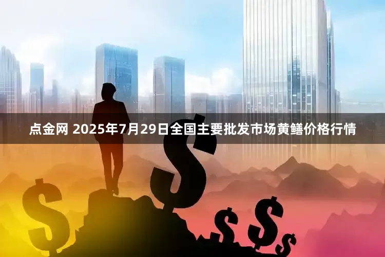 点金网 2025年7月29日全国主要批发市场黄鳝价格行情