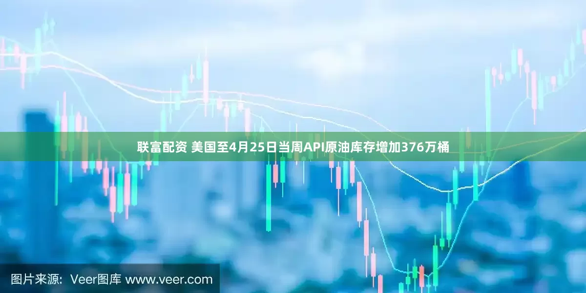联富配资 美国至4月25日当周API原油库存增加376万桶