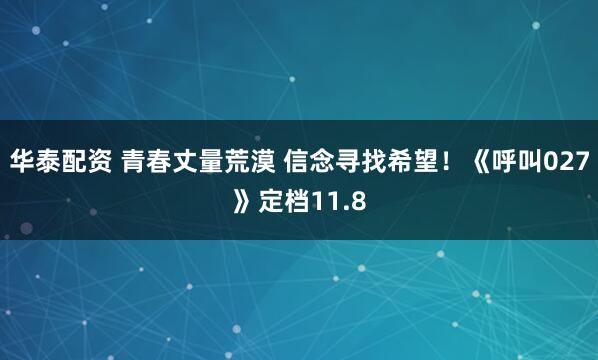 华泰配资 青春丈量荒漠 信念寻找希望!《呼叫027》定档11.8