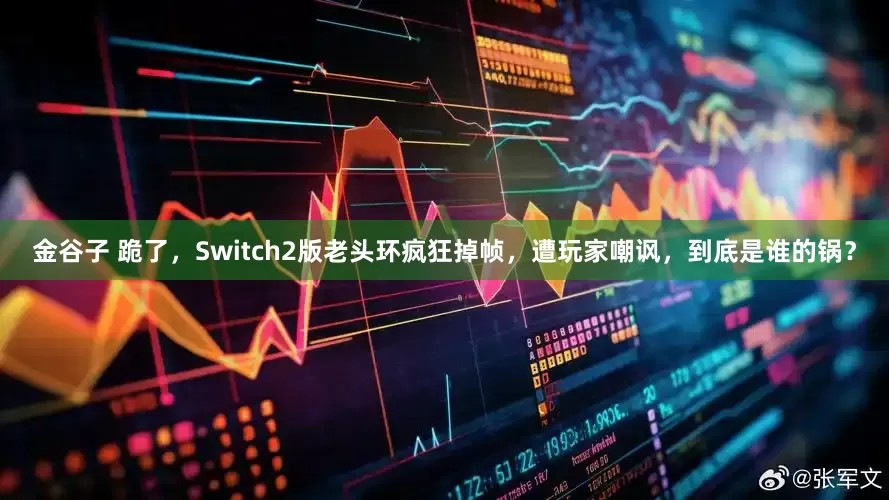 金谷子 跪了,Switch2版老头环疯狂掉帧,遭玩家嘲讽,到底是谁的锅?