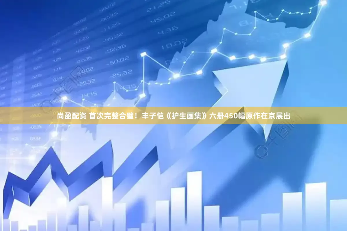 尚盈配资 首次完整合璧！丰子恺《护生画集》六册450幅原作在京展出