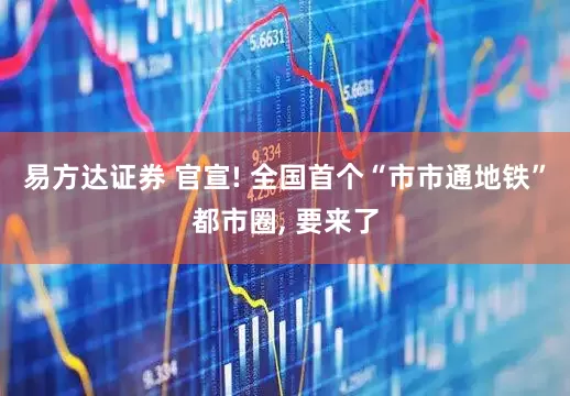 易方达证券 官宣! 全国首个“市市通地铁”都市圈, 要来了